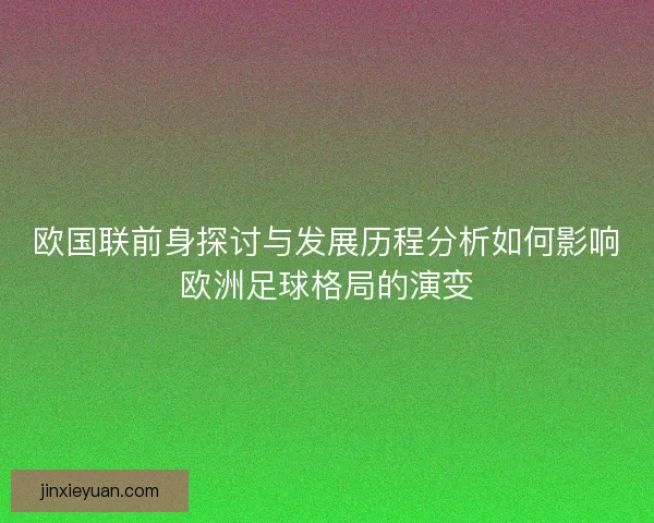 欧国联前身探讨与发展历程分析如何影响欧洲足球格局的演变