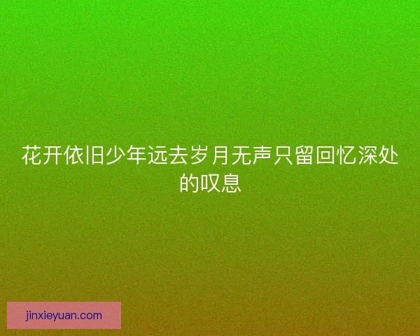 花开依旧少年远去岁月无声只留回忆深处的叹息