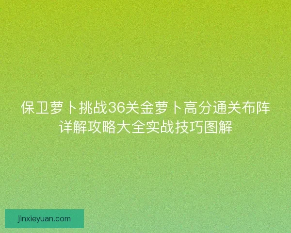 保卫萝卜挑战36关金萝卜高分通关布阵详解攻略大全实战技巧图解