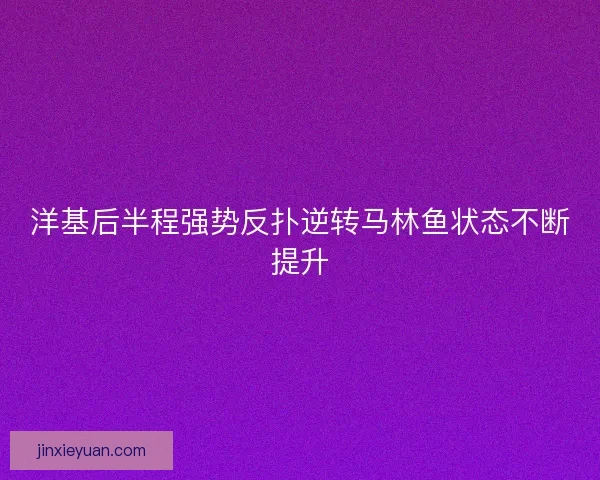 洋基后半程强势反扑逆转马林鱼状态不断提升