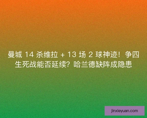曼城 14 杀维拉 + 13 场 2 球神迹！争四生死战能否延续？哈兰德缺阵成隐患