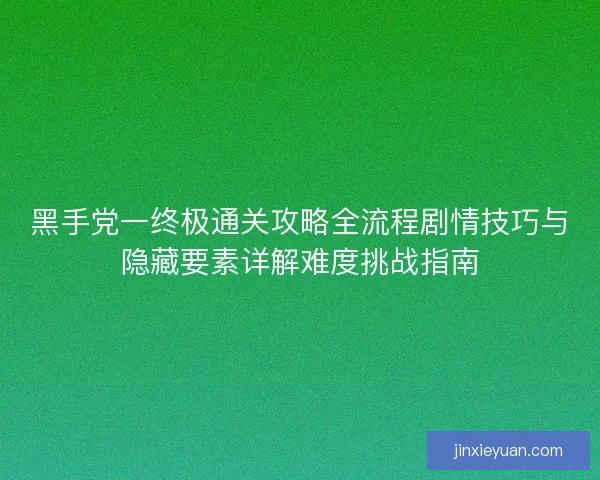 黑手党一终极通关攻略全流程剧情技巧与隐藏要素详解难度挑战指南 黑手党一终极通关攻略全流程剧情技巧与隐藏要素详解难度挑战指南