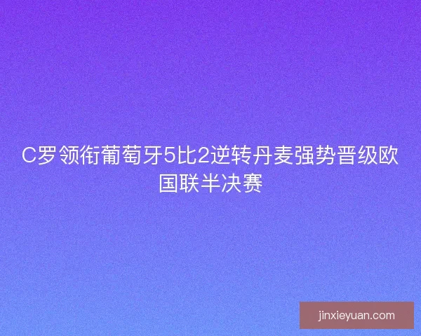 C罗领衔葡萄牙5比2逆转丹麦强势晋级欧国联半决赛 C罗领衔葡萄牙5比2逆转丹麦强势晋级欧国联半决赛