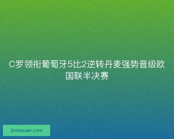 C罗领衔葡萄牙5比2逆转丹麦强势晋级欧国联半决赛